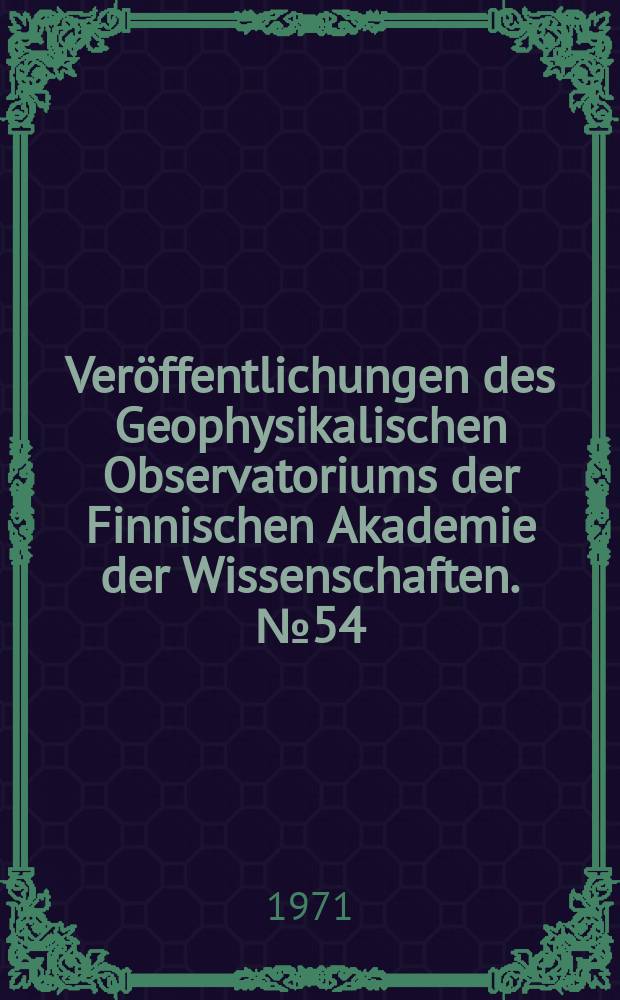 Ver&ouml;ffentlichungen des Geophysikalischen Observatoriums der Finnischen Akademie der Wissenschaften. №54