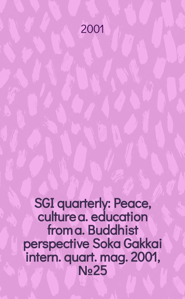 SGI quarterly : Peace, culture a. education from a. Buddhist perspective Soka Gakkai intern. quart. mag. 2001, №25