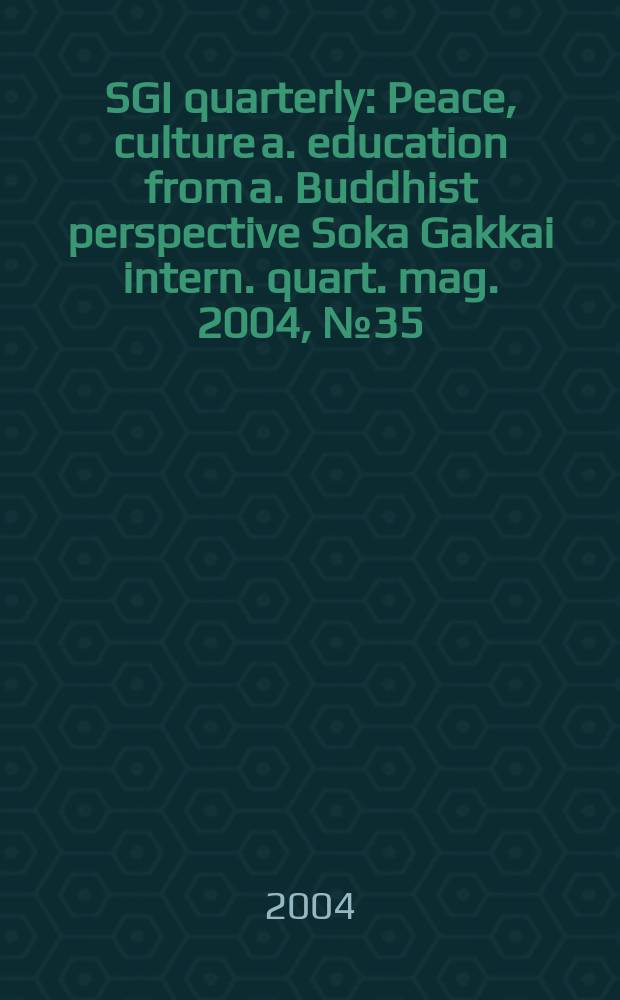 SGI quarterly : Peace, culture a. education from a. Buddhist perspective Soka Gakkai intern. quart. mag. 2004, №35