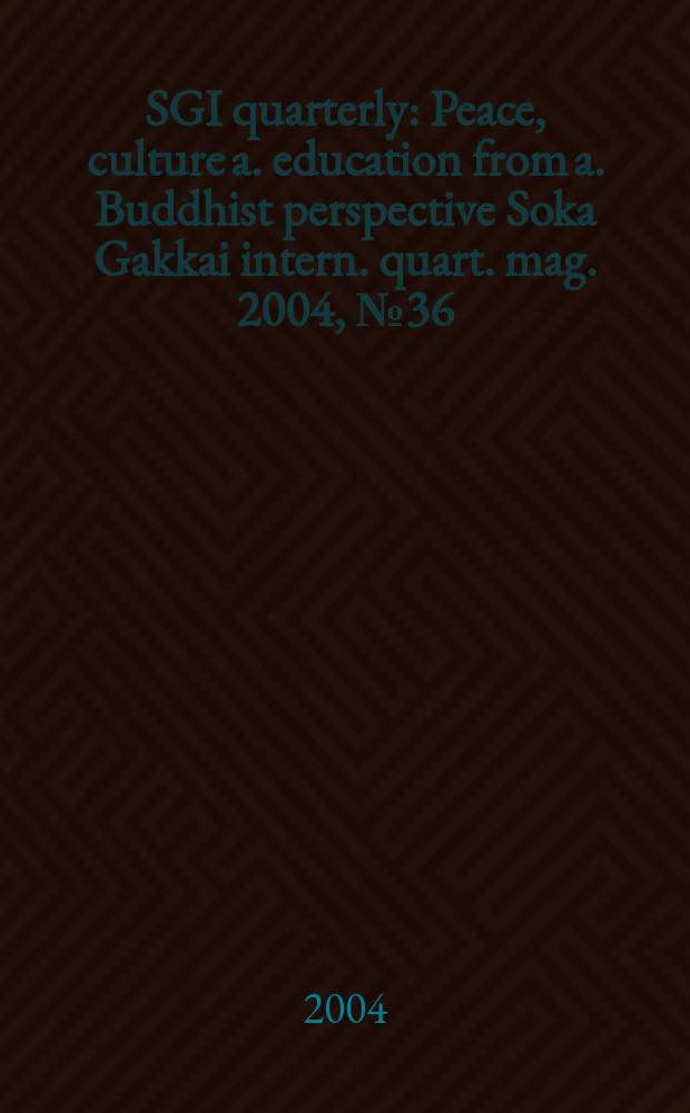 SGI quarterly : Peace, culture a. education from a. Buddhist perspective Soka Gakkai intern. quart. mag. 2004, №36