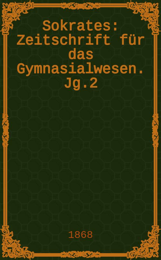 Sokrates : Zeitschrift für das Gymnasialwesen. Jg.2(22) 1868, Bd.1, H.5