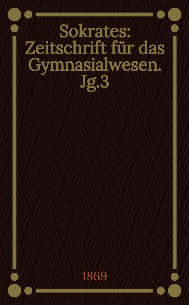 Sokrates : Zeitschrift für das Gymnasialwesen. Jg.3(23) 1869, Bd.2, H.11