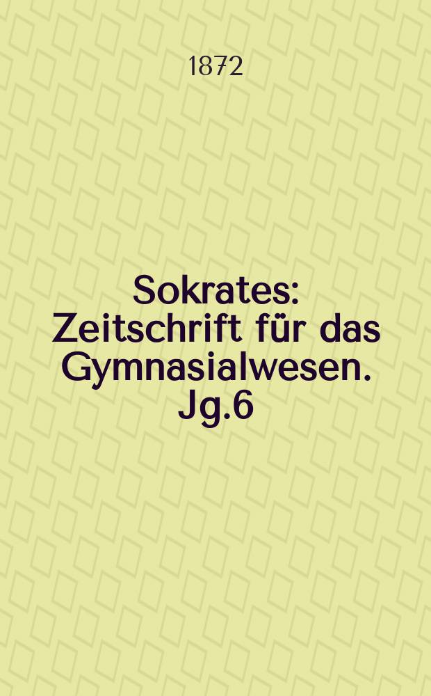 Sokrates : Zeitschrift für das Gymnasialwesen. Jg.6(26) 1872, Bd.1, H.2