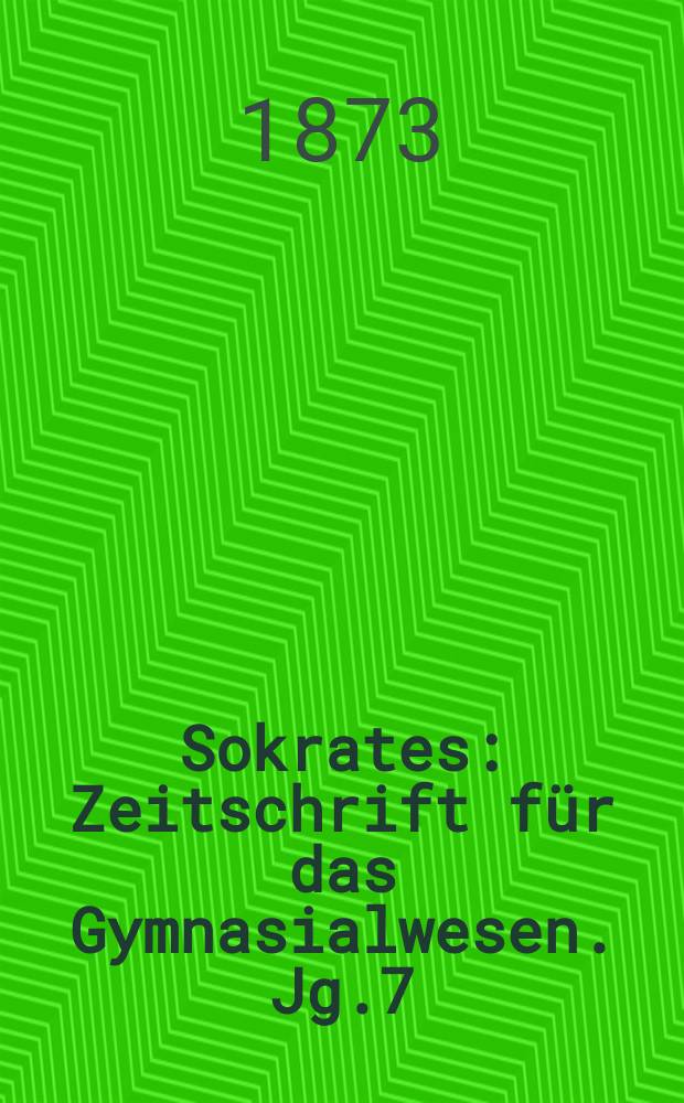 Sokrates : Zeitschrift für das Gymnasialwesen. Jg.7(27) 1873, Bd.1, H.5