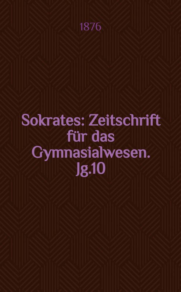 Sokrates : Zeitschrift für das Gymnasialwesen. Jg.10(30) 1876, H.9