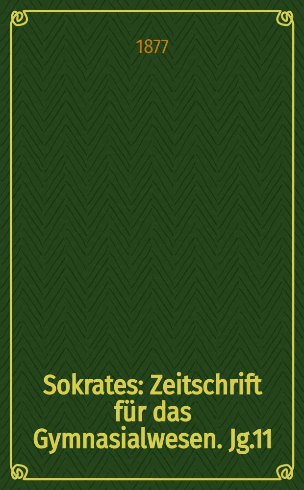 Sokrates : Zeitschrift für das Gymnasialwesen. Jg.11(31) 1877, H.4