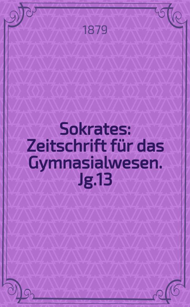 Sokrates : Zeitschrift für das Gymnasialwesen. Jg.13(33) 1879, H.6