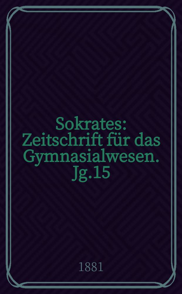 Sokrates : Zeitschrift für das Gymnasialwesen. Jg.15(35) 1881, H.4