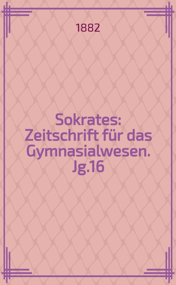 Sokrates : Zeitschrift für das Gymnasialwesen. Jg.16(36) 1882, H.9