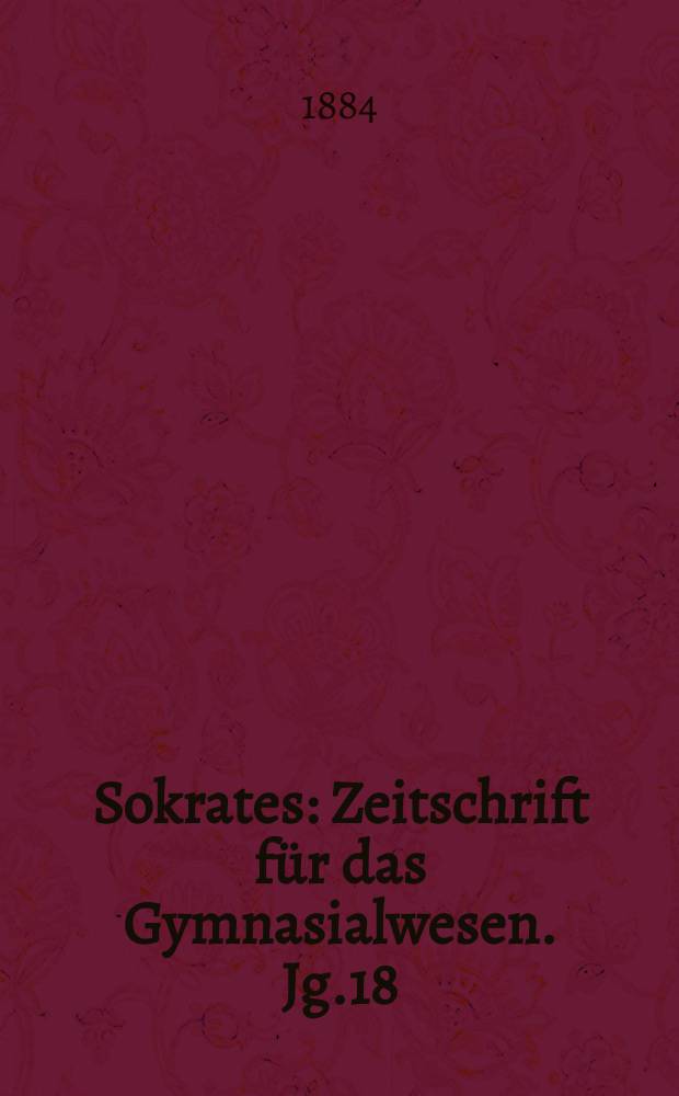 Sokrates : Zeitschrift für das Gymnasialwesen. Jg.18(38) 1884, H.4