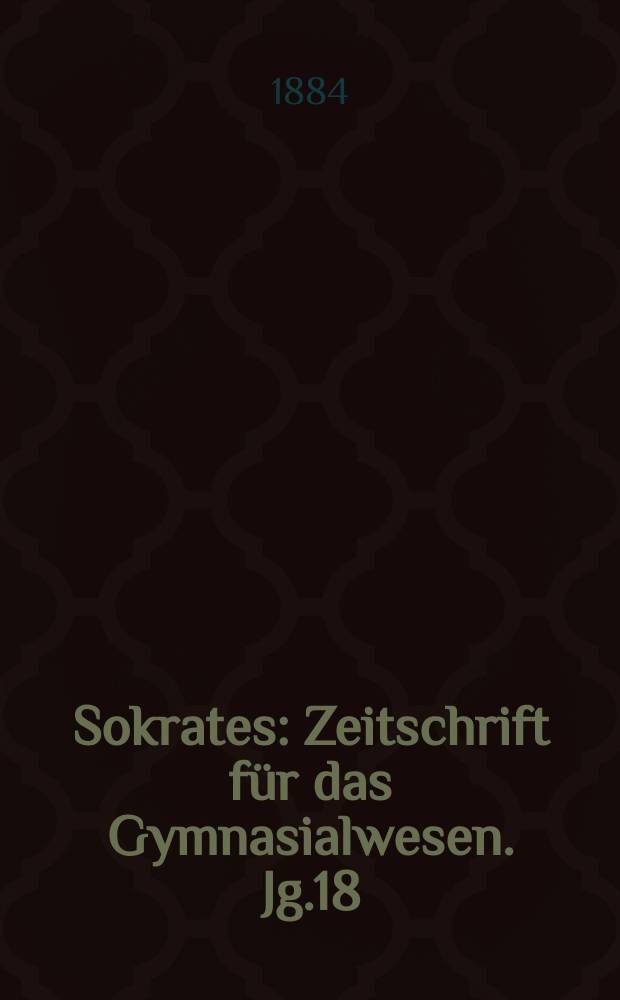 Sokrates : Zeitschrift für das Gymnasialwesen. Jg.18(38) 1884, H.6
