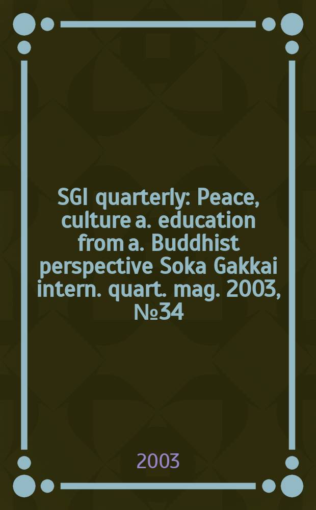 SGI quarterly : Peace, culture a. education from a. Buddhist perspective Soka Gakkai intern. quart. mag. 2003, №34