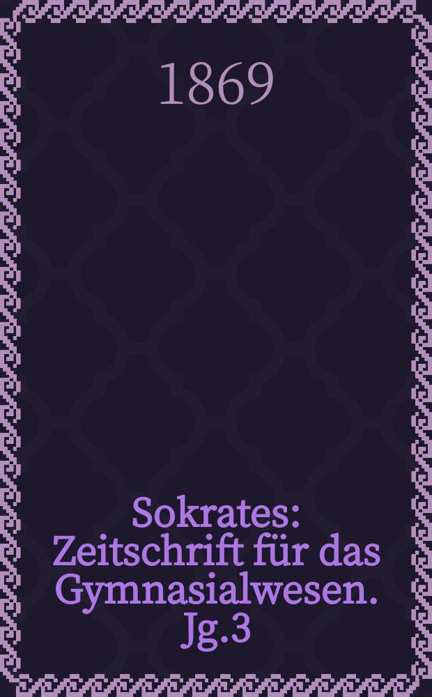 Sokrates : Zeitschrift für das Gymnasialwesen. Jg.3(23) 1869, Bd.2, H.10