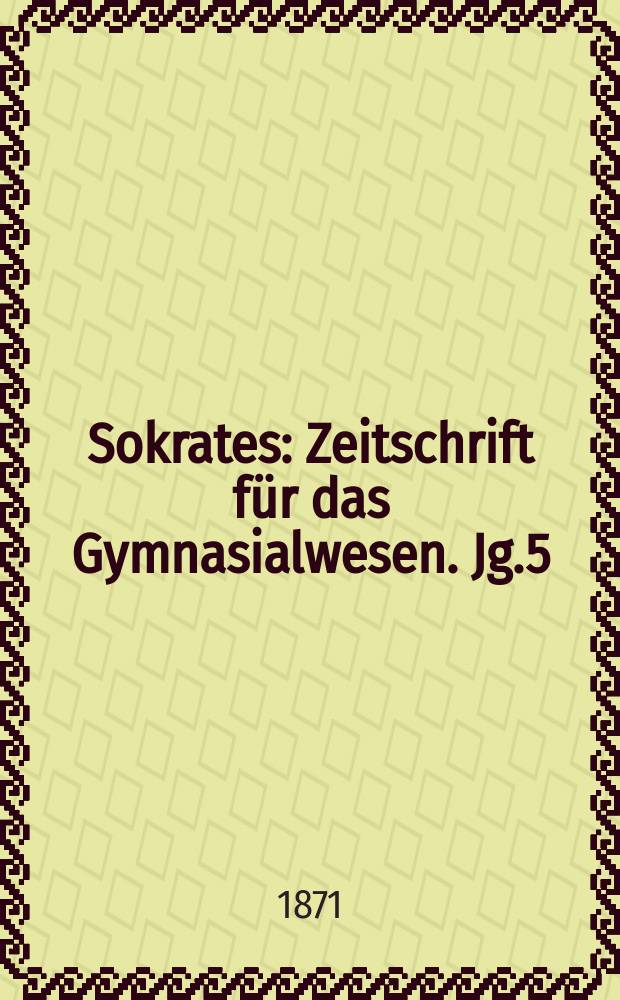 Sokrates : Zeitschrift für das Gymnasialwesen. Jg.5(25) 1871, Bd.2, H.10