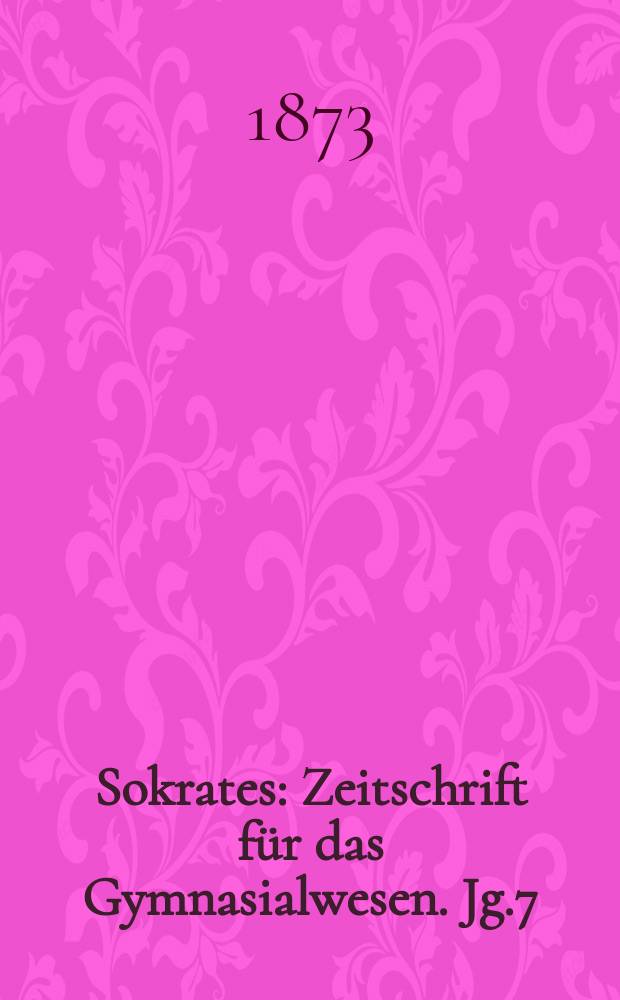 Sokrates : Zeitschrift für das Gymnasialwesen. Jg.7(27) 1873, Bd.1, H.3