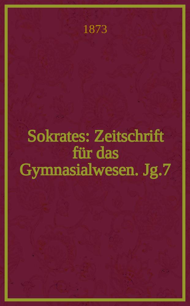 Sokrates : Zeitschrift für das Gymnasialwesen. Jg.7(27) 1873, Bd.2, H.12