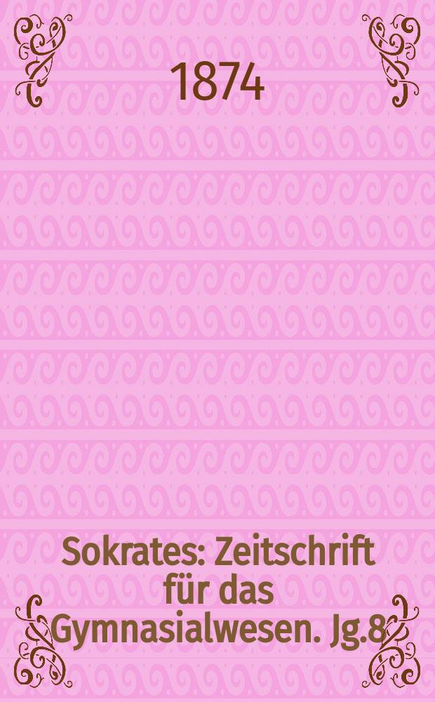 Sokrates : Zeitschrift für das Gymnasialwesen. Jg.8(28) 1874, H.7