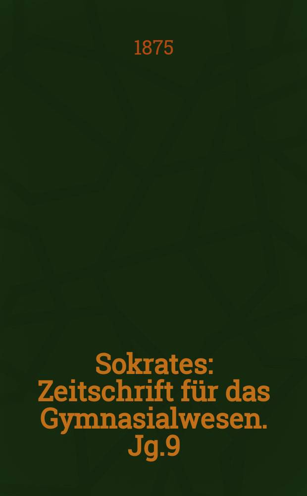 Sokrates : Zeitschrift f&uuml;r das Gymnasialwesen. Jg.9(29) 1875, H.3