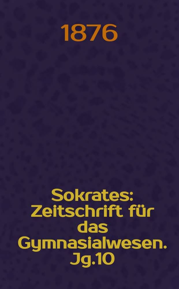 Sokrates : Zeitschrift für das Gymnasialwesen. Jg.10(30) 1876, H.12