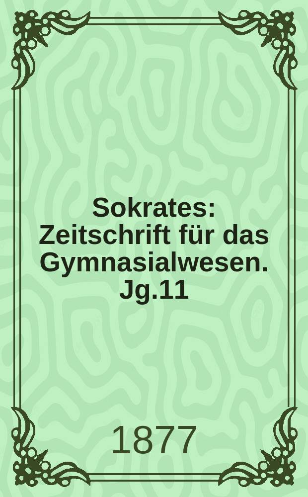 Sokrates : Zeitschrift f&uuml;r das Gymnasialwesen. Jg.11(31) 1877, H.8