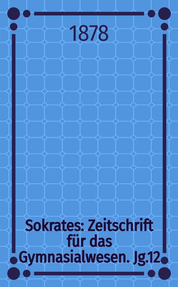 Sokrates : Zeitschrift für das Gymnasialwesen. Jg.12(32) 1878, H.10