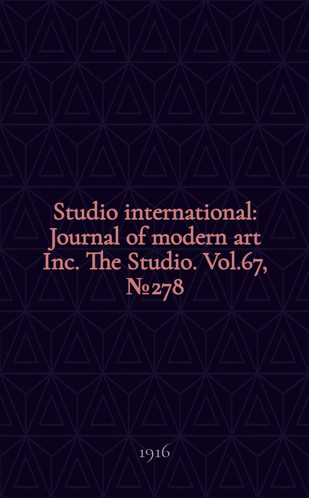 Studio international : Journal of modern art Inc. The Studio. Vol.67, №278