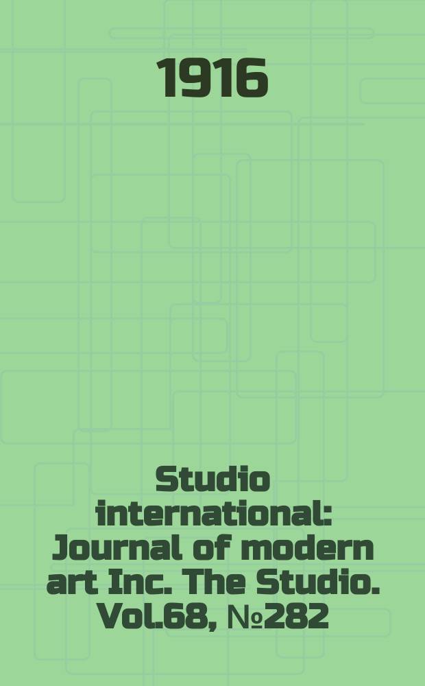 Studio international : Journal of modern art Inc. The Studio. Vol.68, №282