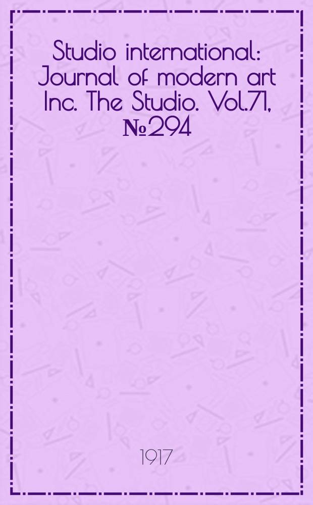 Studio international : Journal of modern art Inc. The Studio. Vol.71, №294