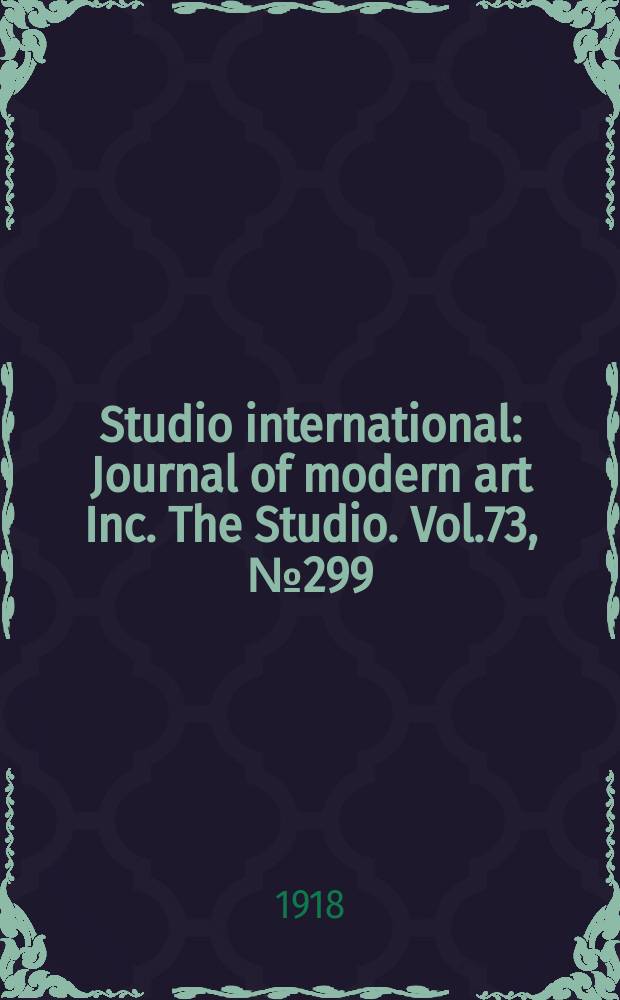 Studio international : Journal of modern art Inc. The Studio. Vol.73, №299
