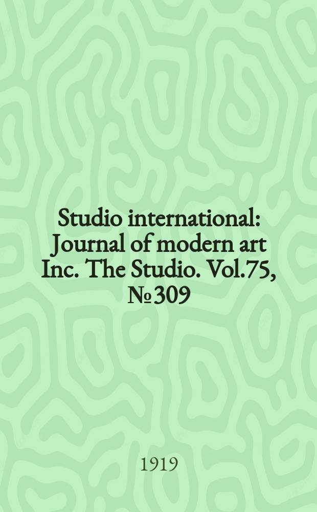 Studio international : Journal of modern art Inc. The Studio. Vol.75, №309