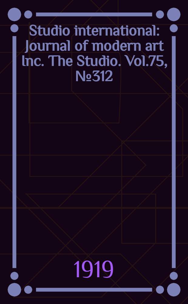 Studio international : Journal of modern art Inc. The Studio. Vol.75, №312