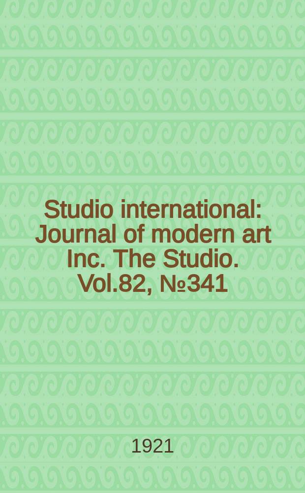 Studio international : Journal of modern art Inc. The Studio. Vol.82, №341