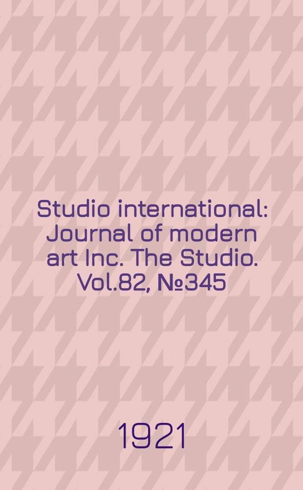 Studio international : Journal of modern art Inc. The Studio. Vol.82, №345