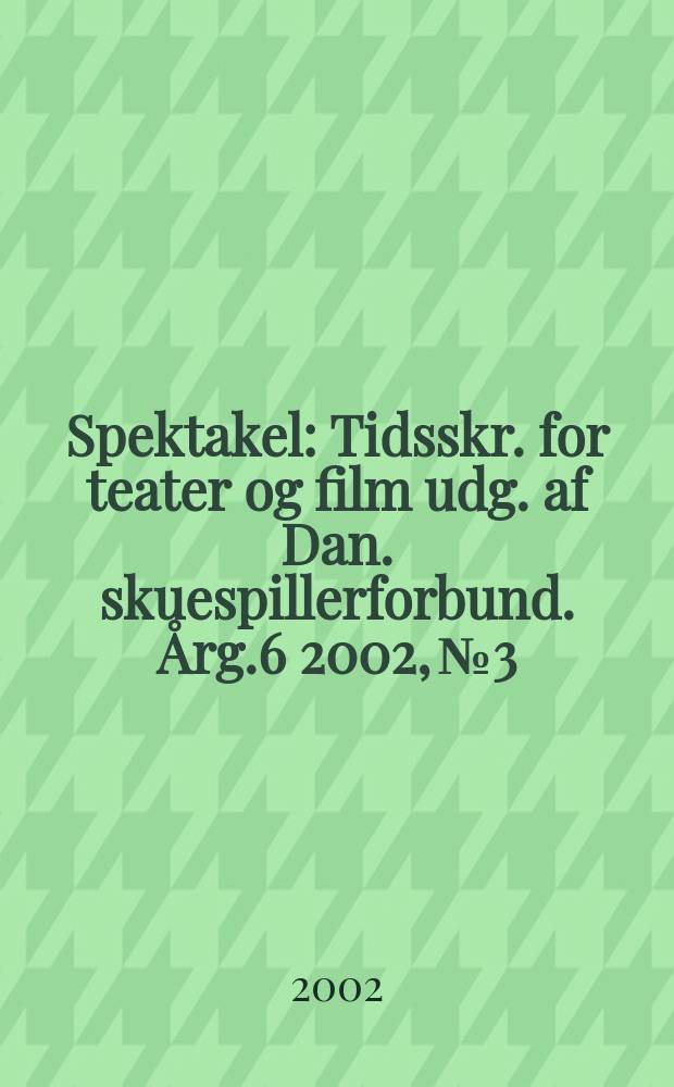 Spektakel : Tidsskr. for teater og film udg. af Dan. skuespillerforbund. Årg.6 2002, №3