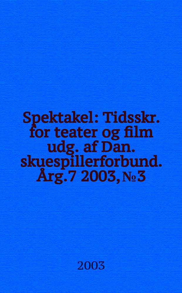 Spektakel : Tidsskr. for teater og film udg. af Dan. skuespillerforbund. Årg.7 2003, №3