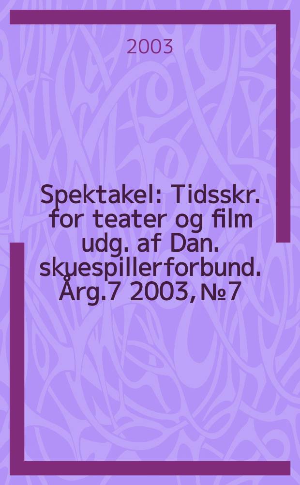 Spektakel : Tidsskr. for teater og film udg. af Dan. skuespillerforbund. Årg.7 2003, №7