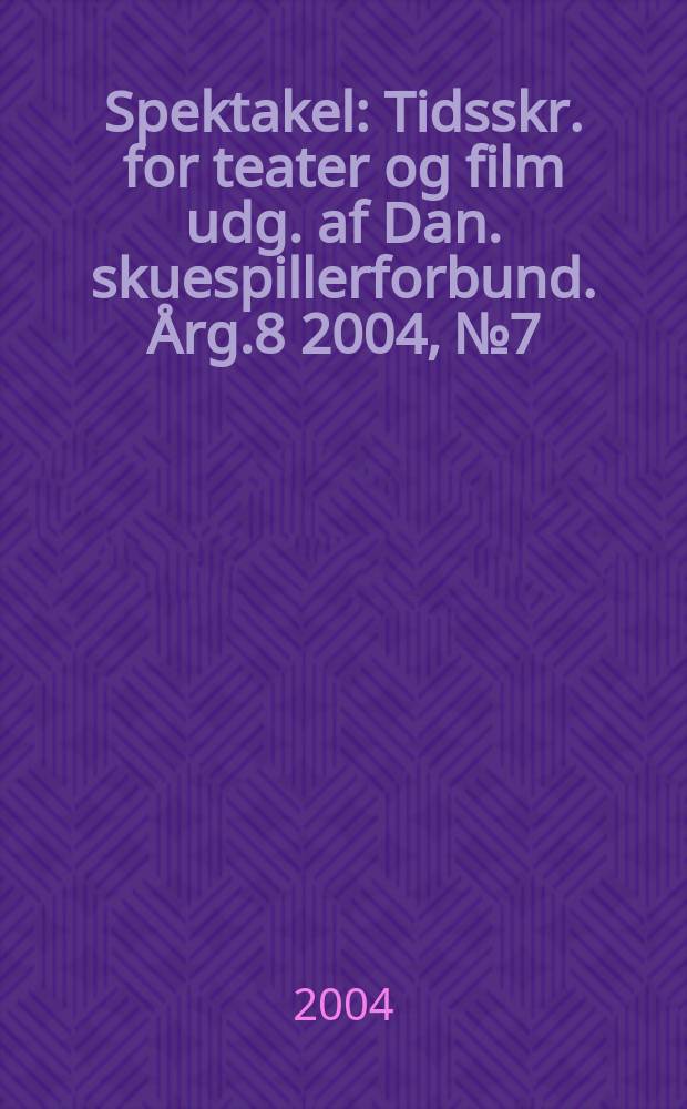 Spektakel : Tidsskr. for teater og film udg. af Dan. skuespillerforbund. Årg.8 2004, №7
