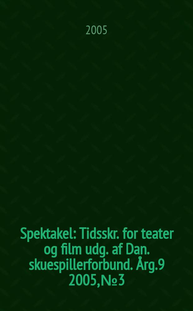 Spektakel : Tidsskr. for teater og film udg. af Dan. skuespillerforbund. Årg.9 2005, №3