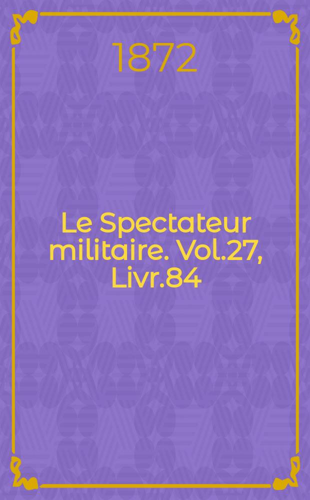 Le Spectateur militaire. Vol.27, Livr.84