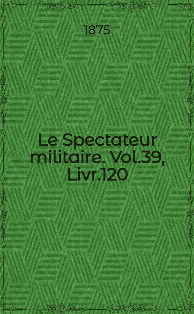 Le Spectateur militaire. Vol.39, Livr.120