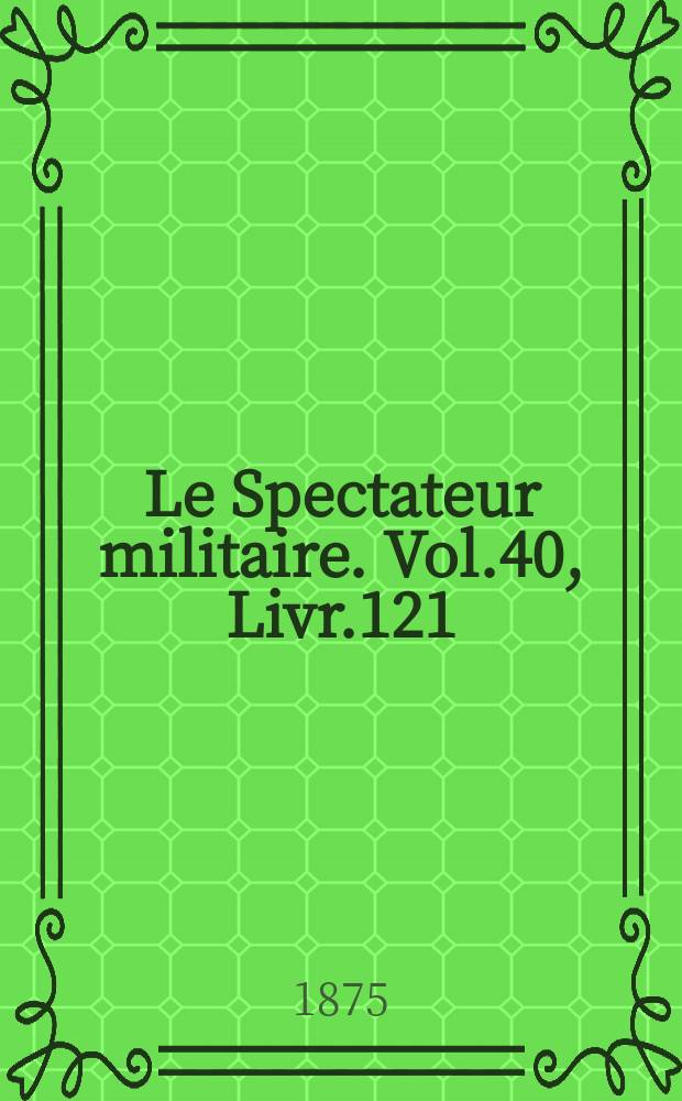 Le Spectateur militaire. Vol.40, Livr.121