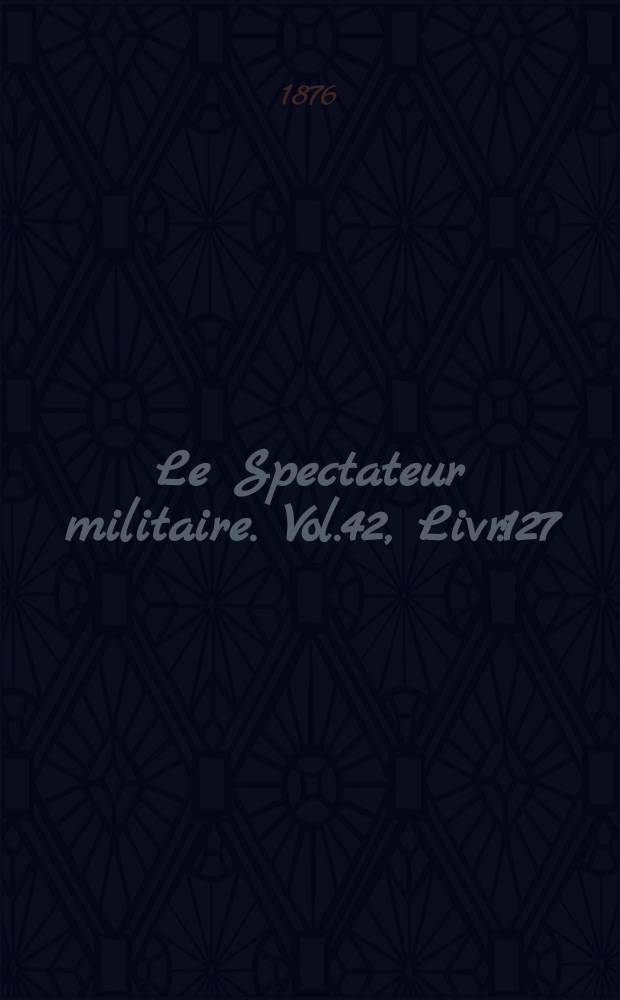 Le Spectateur militaire. Vol.42, Livr.127