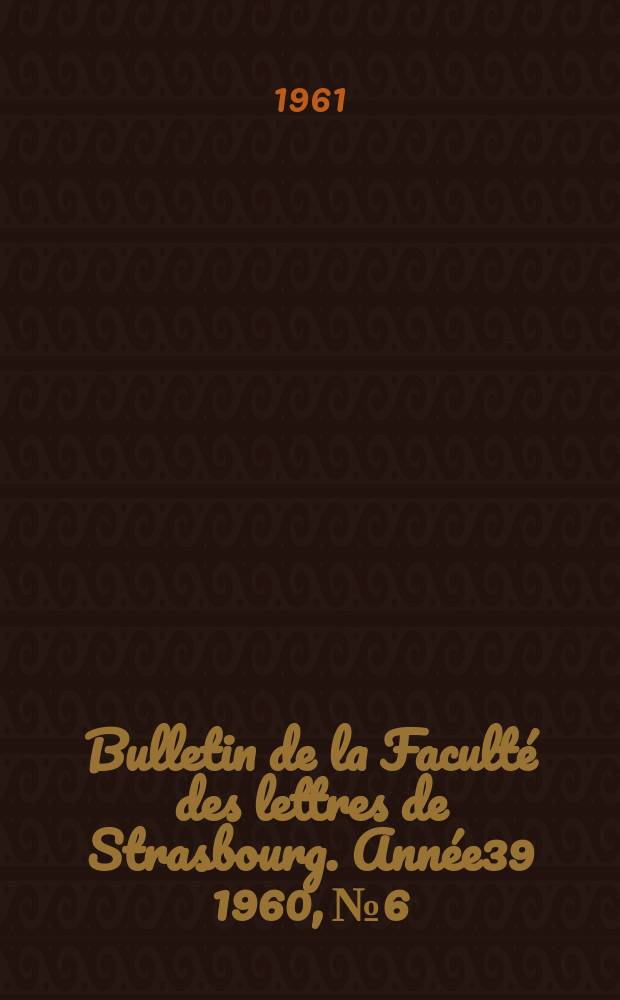 Bulletin de la Facult&eacute; des lettres de Strasbourg. Ann&eacute;e39 1960, №6 : Travaux de l'Institut d'&eacute;tudes latino-am&eacute;ricaines de l'Universit&eacute; de Strasbourg
