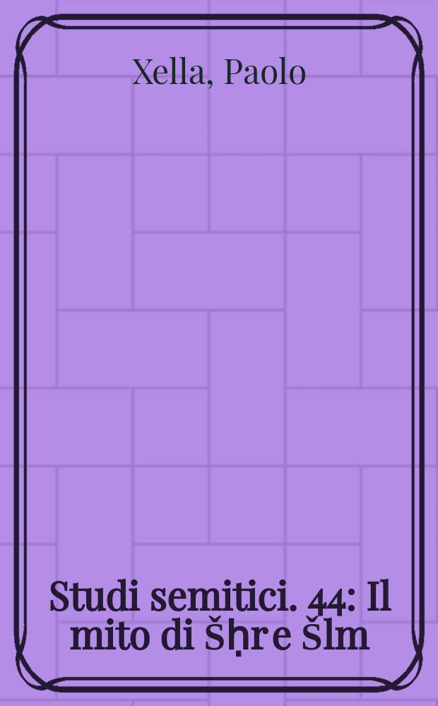 Studi semitici. 44 : Il mito di Šḥr e Šlm