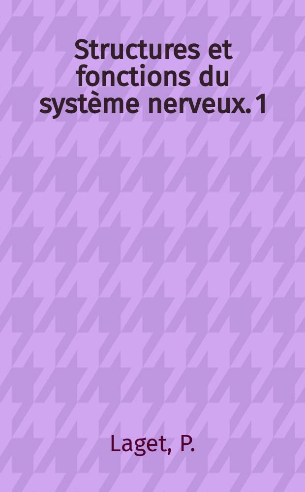 Structures et fonctions du syst&egrave;me nerveux. 1 : Biologie et physiologie des &eacute;l&eacute;ments nerveux
