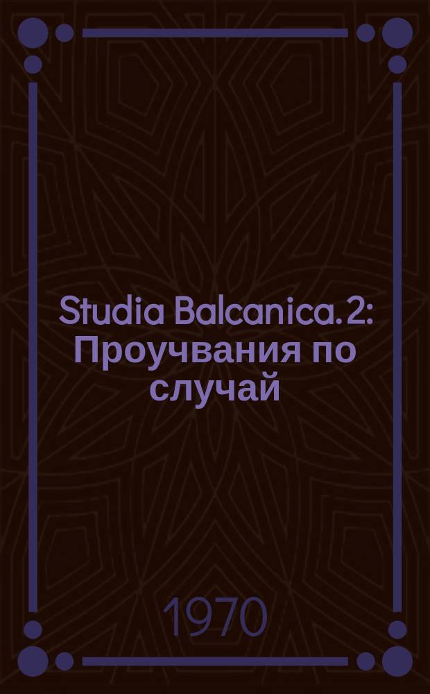 Studia Balcanica. 2 : Проучвания по случай