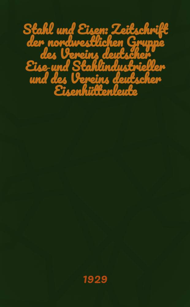 Stahl und Eisen : Zeitschrift der nordwestlichen Gruppe des Vereins deutscher Eisen- und Stahlindustrieller und des Vereins deutscher Eisenhüttenleute. Jg.49 1929, H.13