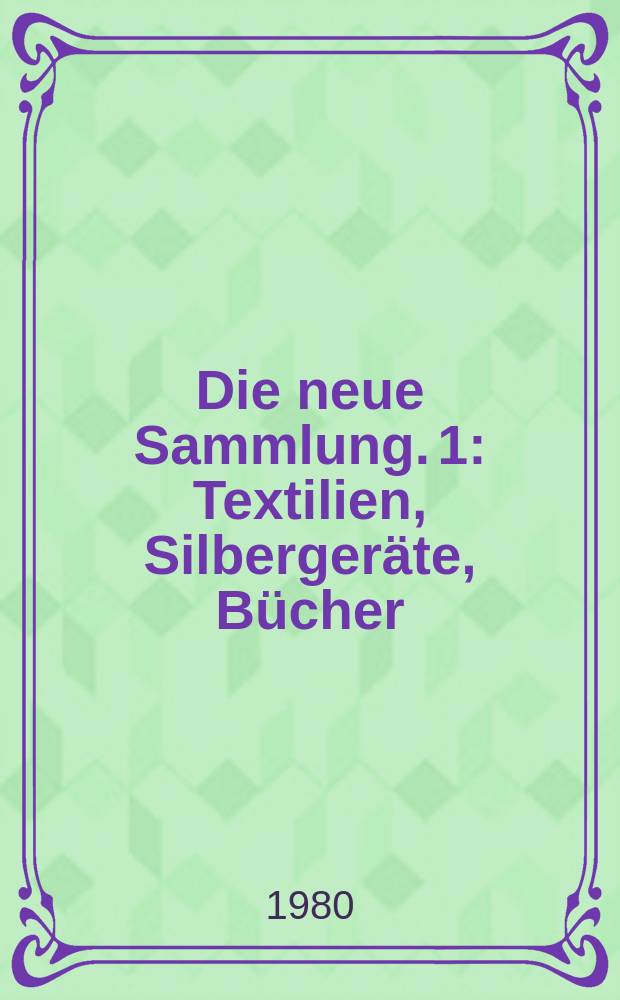 Die neue Sammlung. 1 : Textilien, Silberger&auml;te, B&uuml;cher