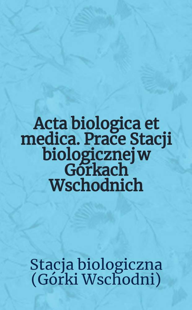 Acta biologica et medica. Prace Stacji biologicznej w Górkach Wschodnich