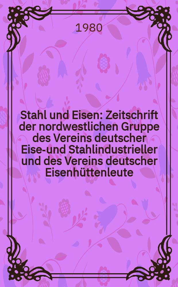 Stahl und Eisen : Zeitschrift der nordwestlichen Gruppe des Vereins deutscher Eisen- und Stahlindustrieller und des Vereins deutscher Eisenhüttenleute. Jg.100 1980, №7 : (Hannover - Messe. 1980)
